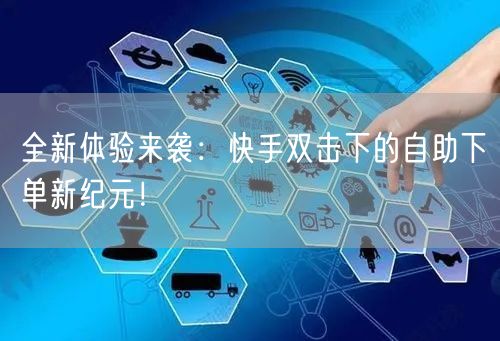 全新体验来袭：快手双击下的自助下单新纪元！
