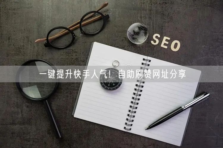 一键提升快手人气！自助刷赞网址分享