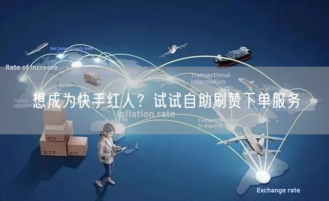 想成为快手红人？试试自助刷赞下单服务