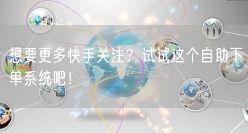 想要更多快手关注？试试这个自助下单系统吧！