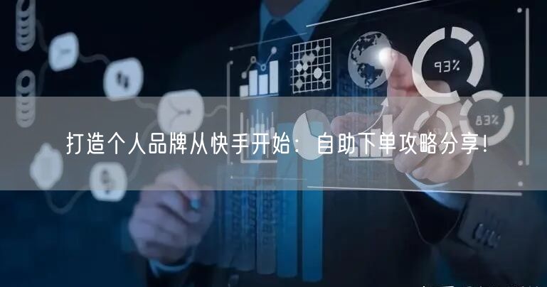 打造个人品牌从快手开始：自助下单攻略分享！