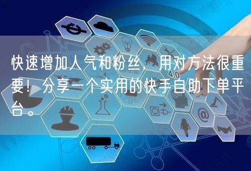 快速增加人气和粉丝，用对方法很重要！分享一个实用的快手自助下单平台。