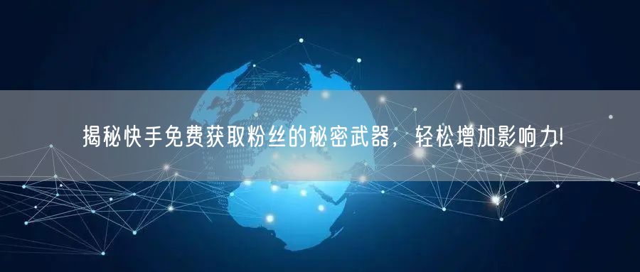 揭秘快手免费获取粉丝的秘密武器，轻松增加影响力!