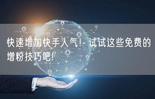 快速增加快手人气！试试这些免费的增粉技巧吧!