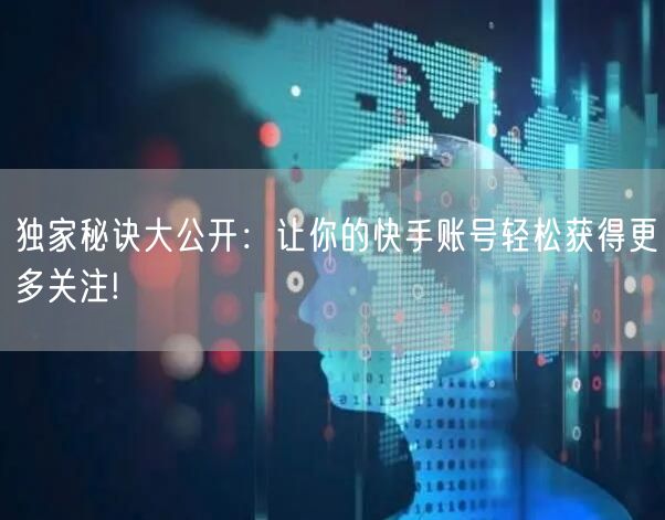 独家秘诀大公开：让你的快手账号轻松获得更多关注!