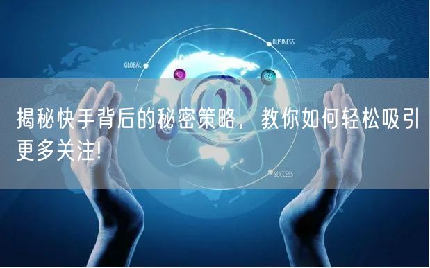 揭秘快手背后的秘密策略，教你如何轻松吸引更多关注!