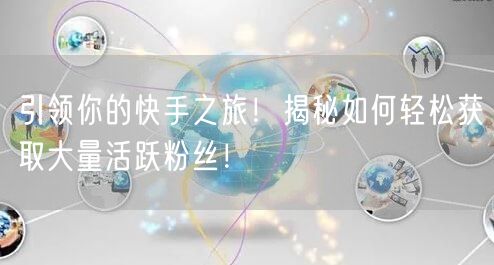 引领你的快手之旅！揭秘如何轻松获取大量活跃粉丝！