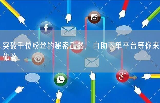 突破千位粉丝的秘密武器，自助下单平台等你来体验