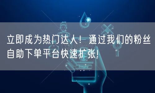 立即成为热门达人！通过我们的粉丝自助下单平台快速扩张!