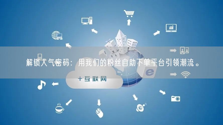 解锁人气密码：用我们的粉丝自助下单平台引领潮流。