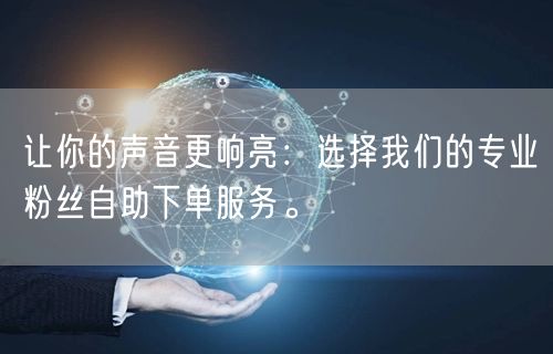 让你的声音更响亮：选择我们的专业粉丝自助下单服务。