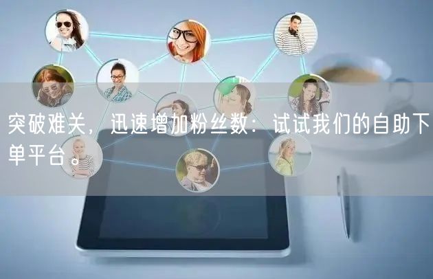 突破难关，迅速增加粉丝数：试试我们的自助下单平台。