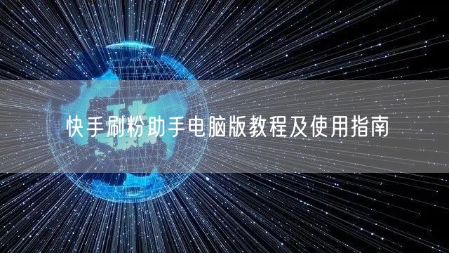 快手刷粉助手电脑版教程及使用指南