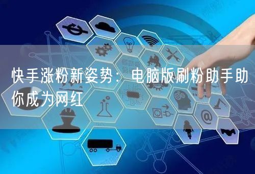 快手涨粉新姿势：电脑版刷粉助手助你成为网红