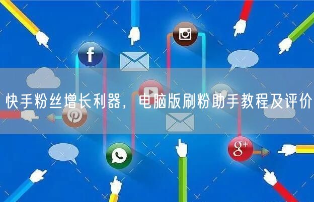 快手粉丝增长利器，电脑版刷粉助手教程及评价