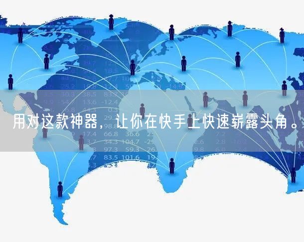 用对这款神器，让你在快手上快速崭露头角。