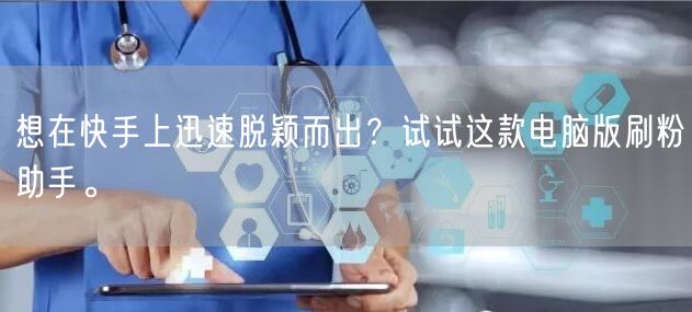 想在快手上迅速脱颖而出？试试这款电脑版刷粉助手。