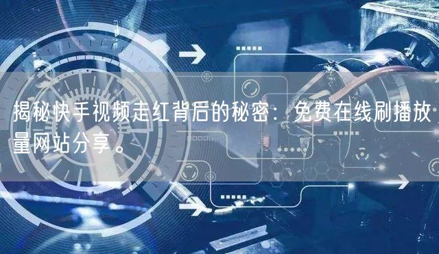 揭秘快手视频走红背后的秘密：免费在线刷播放量网站分享。
