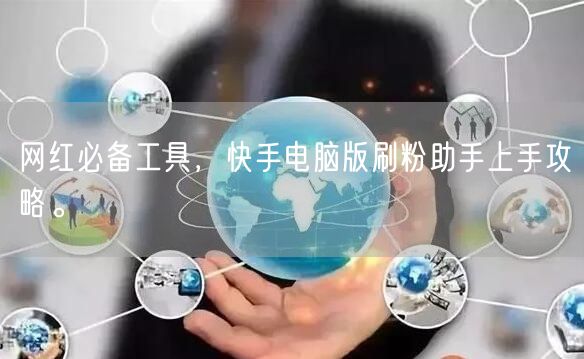 网红必备工具，快手电脑版刷粉助手上手攻略。