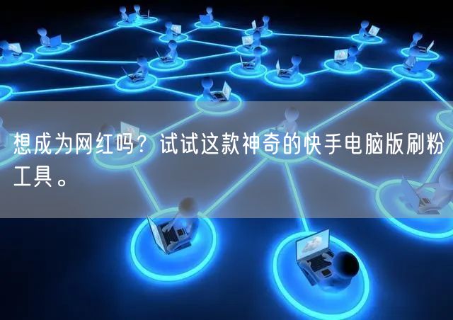 想成为网红吗？试试这款神奇的快手电脑版刷粉工具。