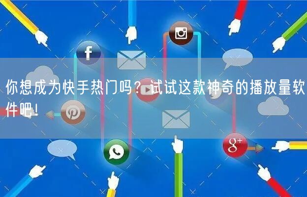 你想成为快手热门吗？试试这款神奇的播放量软件吧！