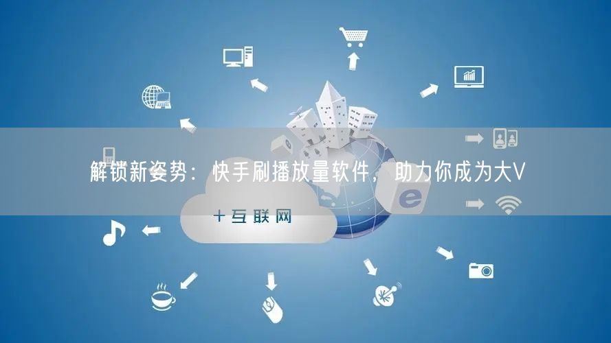 解锁新姿势：快手刷播放量软件，助力你成为大V