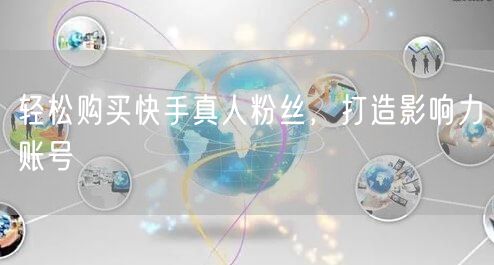 轻松购买快手真人粉丝，打造影响力账号