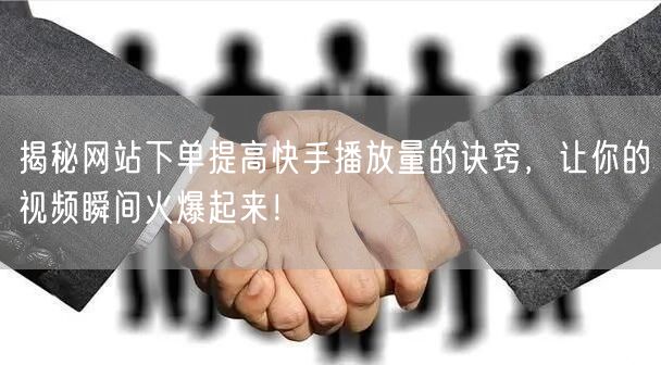 揭秘网站下单提高快手播放量的诀窍，让你的
