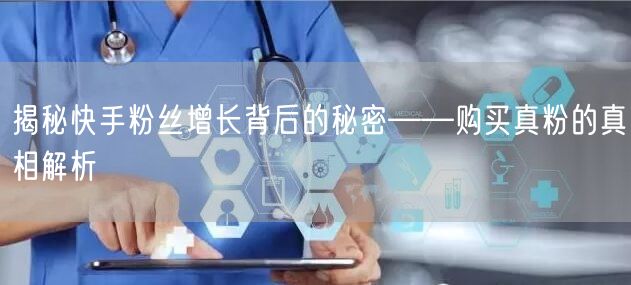 揭秘快手粉丝增长背后的秘密——购买真粉的真相解析