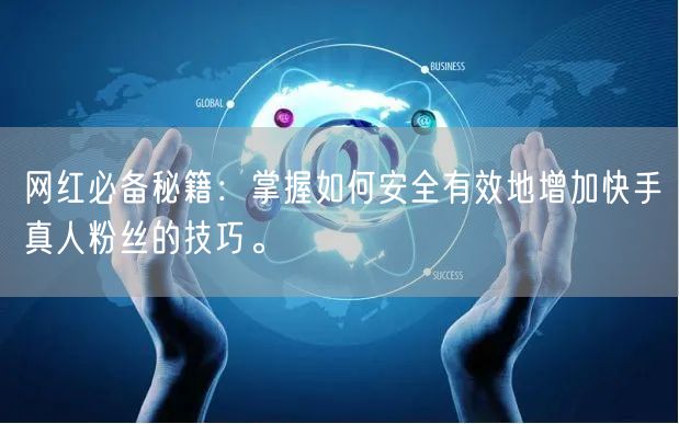 网红必备秘籍：掌握如何安全有效地增加快手真人粉丝的技巧。