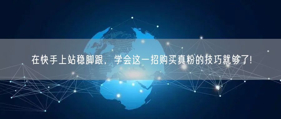 在快手上站稳脚跟，学会这一招购买真粉的技巧就够了!