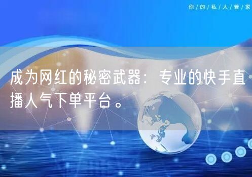 成为网红的秘密武器：专业的快手直播人气下单平台。