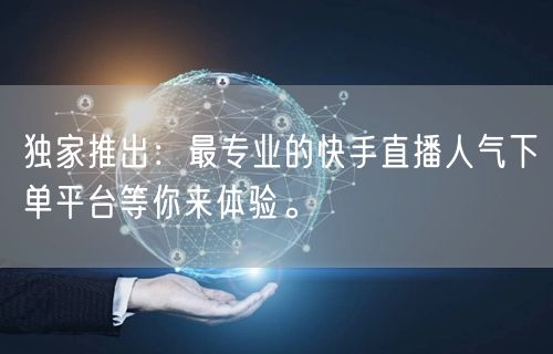 独家推出：最专业的快手直播人气下单平台等你来体验。