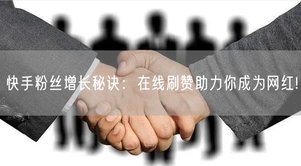 快手粉丝增长秘诀：在线刷赞助力你成为网红!