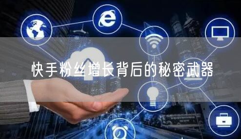 快手粉丝增长背后的秘密武器