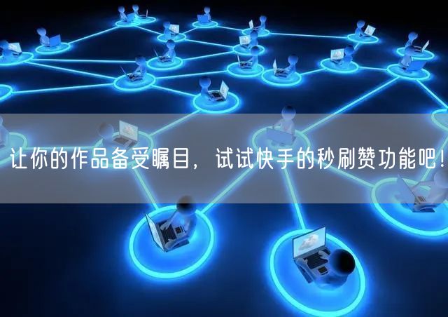 让你的作品备受瞩目，试试快手的秒刷赞功能吧！