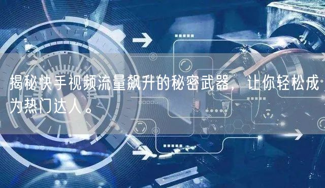 揭秘快手视频流量飙升的秘密武器，让你轻松成为热门达人。