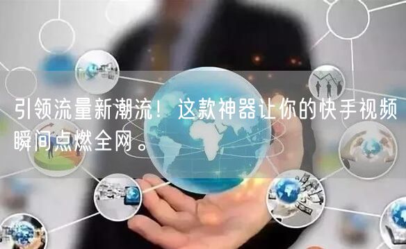 引领流量新潮流！这款神器让你的快手视频瞬间点燃全网。