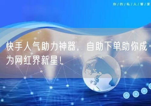 快手人气助力神器，自助下单助你成为网红界