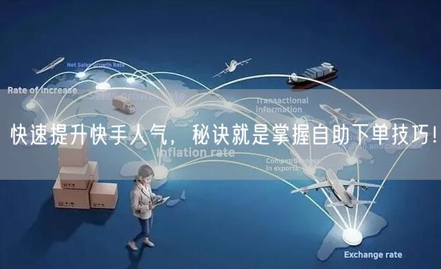 快速提升快手人气，秘诀就是掌握自助下单技巧！