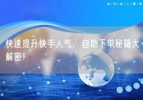 快速提升快手人气，自助下单秘籍大解密！