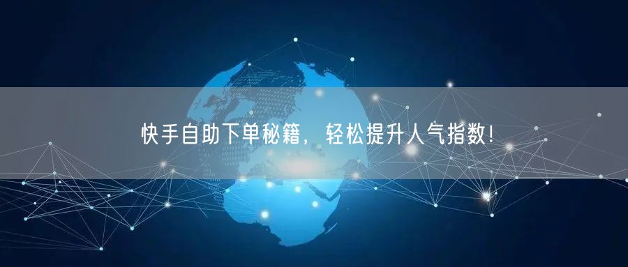 快手自助下单秘籍，轻松提升人气指数！