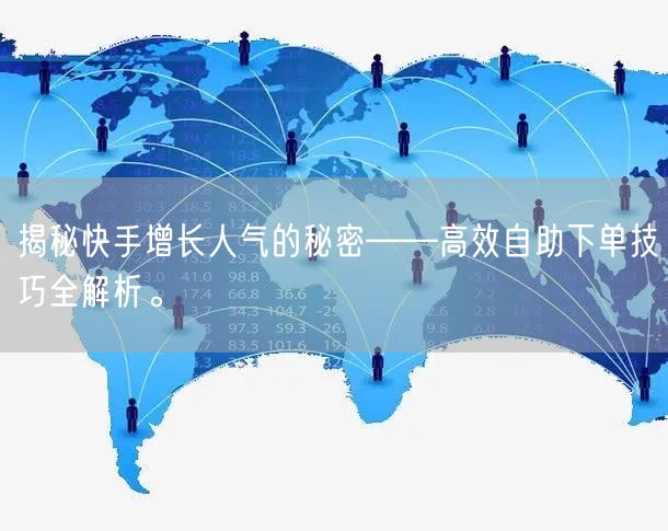 揭秘快手增长人气的秘密——高效自助下单技巧全解析。