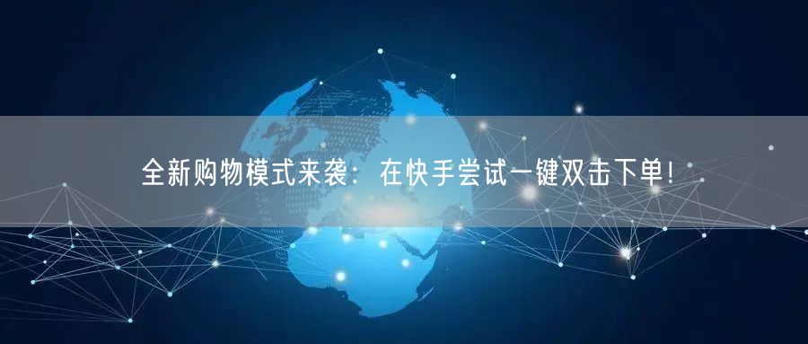 全新购物模式来袭：在快手尝试一键双击下单！