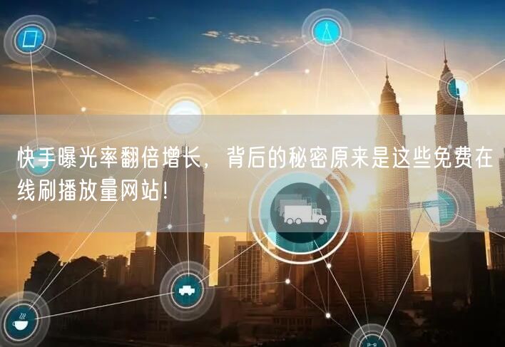 快手曝光率翻倍增长，背后的秘密原来是这些免费在线刷播放量网站！