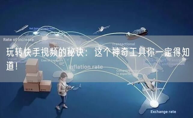 玩转快手视频的秘诀：这个神奇工具你一定得知道！