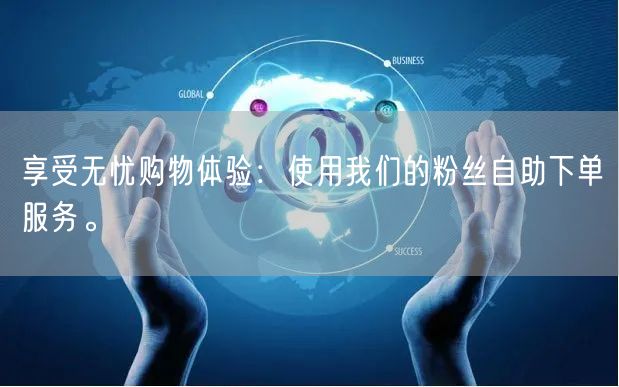 享受无忧购物体验：使用我们的粉丝自助下单服务。