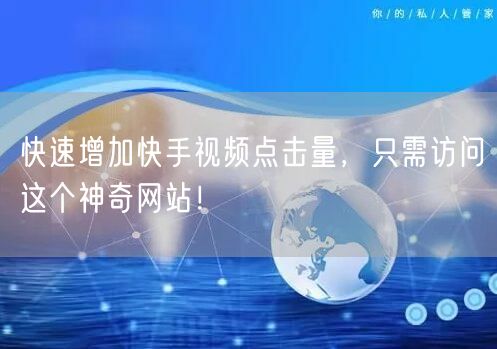 快速增加快手视频点击量，只需访问这个神奇网站！