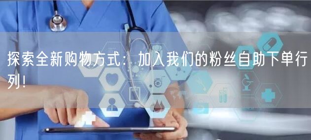 探索全新购物方式：加入我们的粉丝自助下单行列！