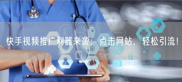快手视频推广利器来袭：点击网站，轻松引流！